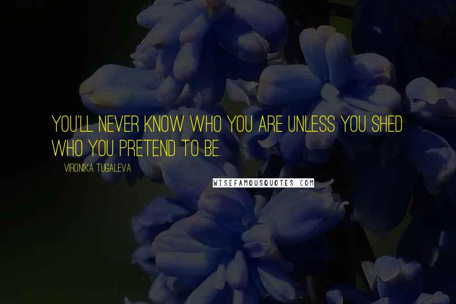 Vironika Tugaleva Quotes: You'll never know who you are unless you shed who you pretend to be.