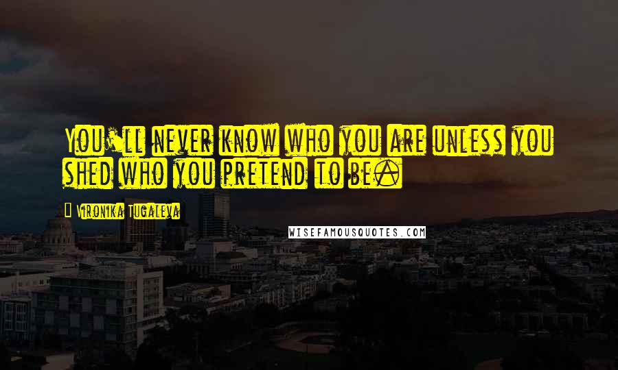 Vironika Tugaleva Quotes: You'll never know who you are unless you shed who you pretend to be.