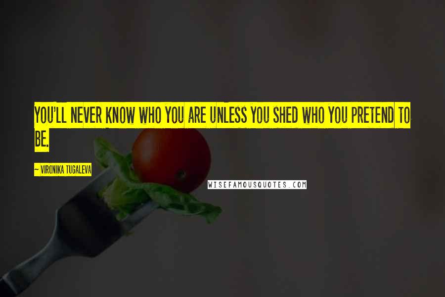 Vironika Tugaleva Quotes: You'll never know who you are unless you shed who you pretend to be.
