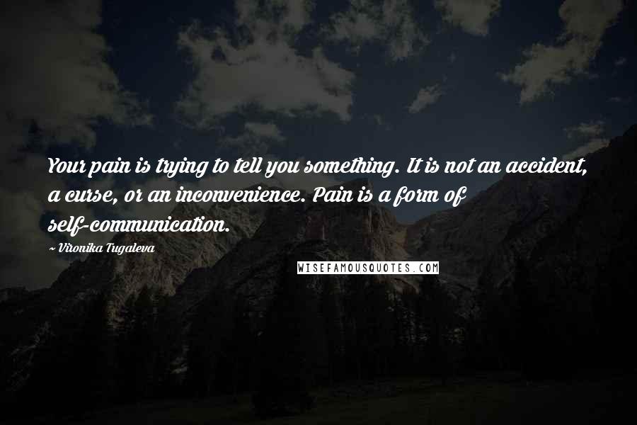 Vironika Tugaleva Quotes: Your pain is trying to tell you something. It is not an accident, a curse, or an inconvenience. Pain is a form of self-communication.