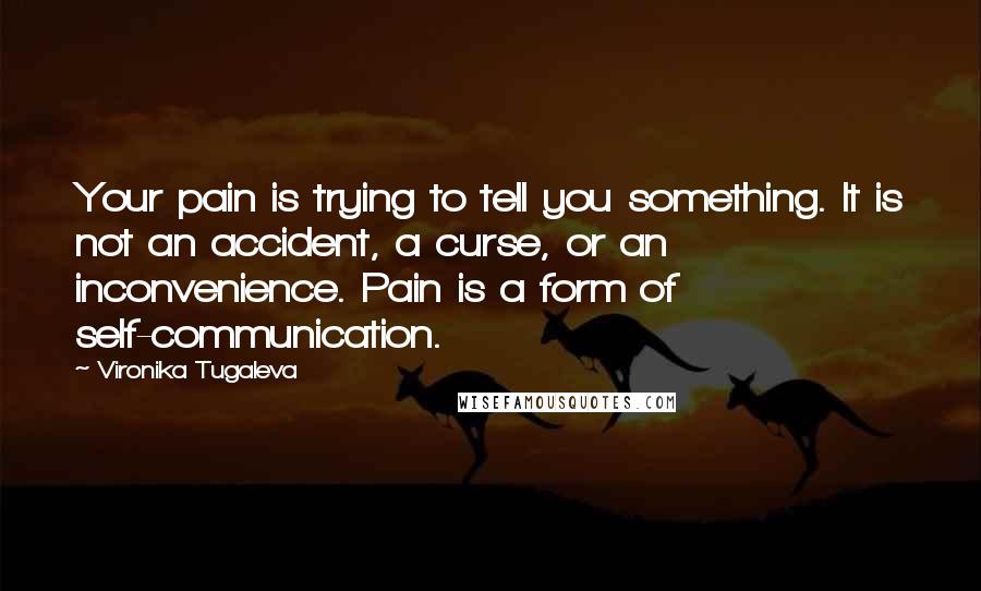 Vironika Tugaleva Quotes: Your pain is trying to tell you something. It is not an accident, a curse, or an inconvenience. Pain is a form of self-communication.