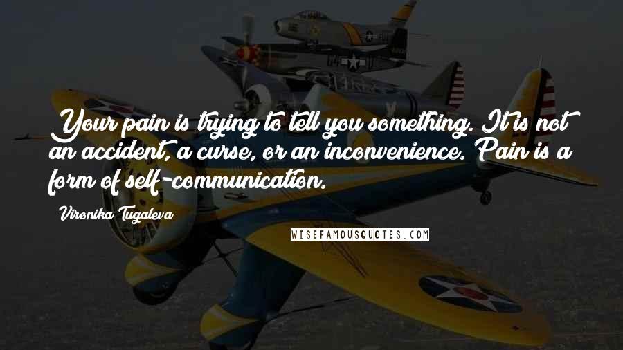 Vironika Tugaleva Quotes: Your pain is trying to tell you something. It is not an accident, a curse, or an inconvenience. Pain is a form of self-communication.