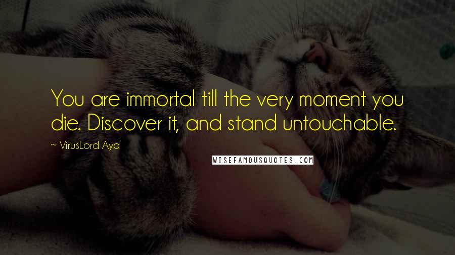 VirusLord Ayd Quotes: You are immortal till the very moment you die. Discover it, and stand untouchable.