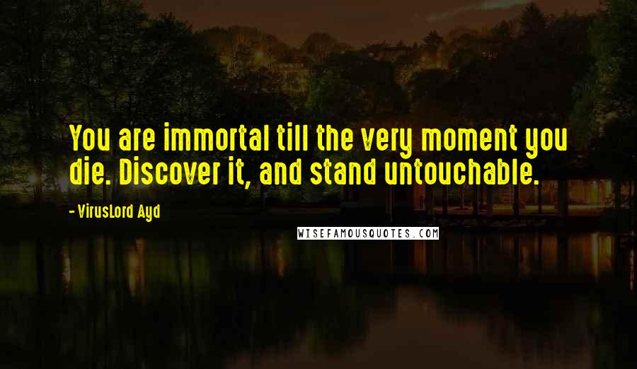 VirusLord Ayd Quotes: You are immortal till the very moment you die. Discover it, and stand untouchable.