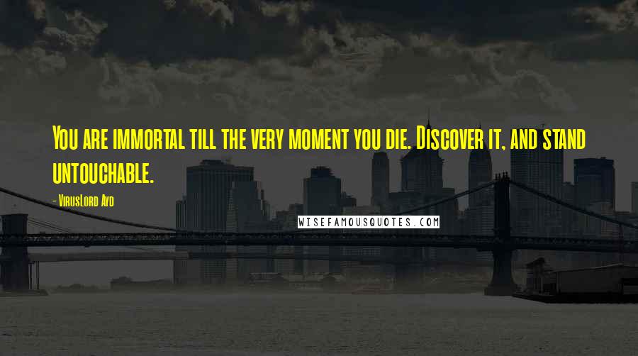 VirusLord Ayd Quotes: You are immortal till the very moment you die. Discover it, and stand untouchable.