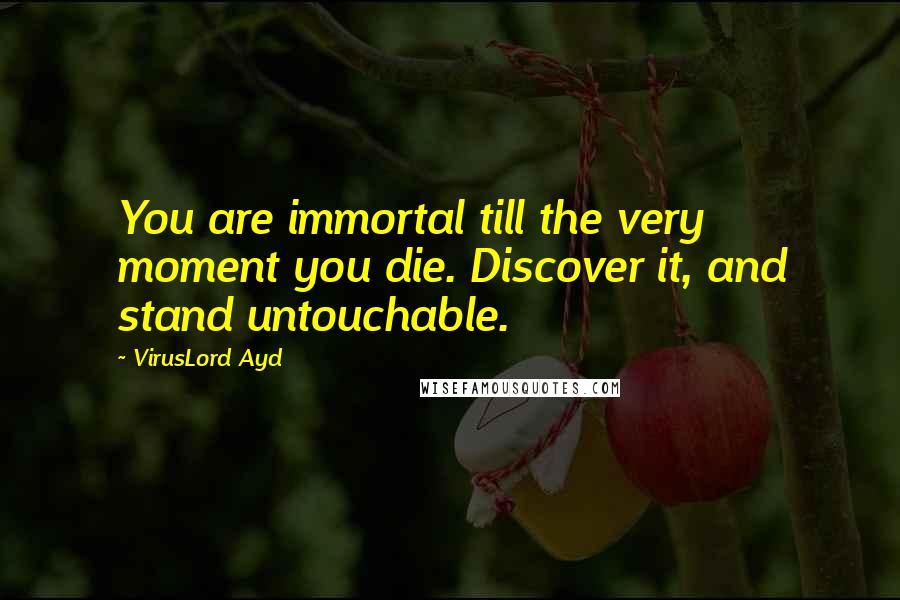 VirusLord Ayd Quotes: You are immortal till the very moment you die. Discover it, and stand untouchable.