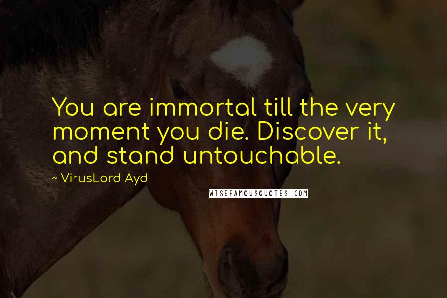 VirusLord Ayd Quotes: You are immortal till the very moment you die. Discover it, and stand untouchable.