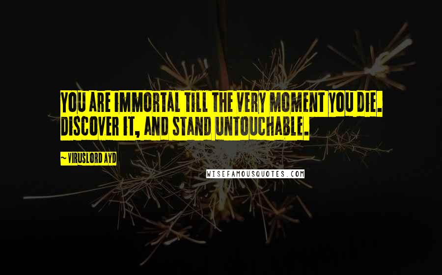 VirusLord Ayd Quotes: You are immortal till the very moment you die. Discover it, and stand untouchable.