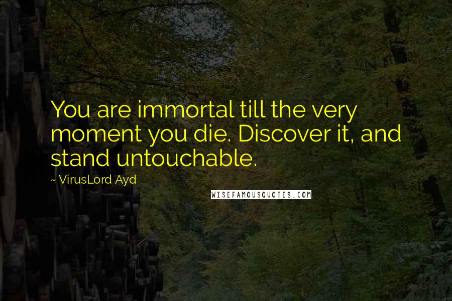 VirusLord Ayd Quotes: You are immortal till the very moment you die. Discover it, and stand untouchable.