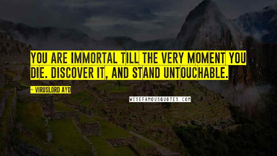 VirusLord Ayd Quotes: You are immortal till the very moment you die. Discover it, and stand untouchable.
