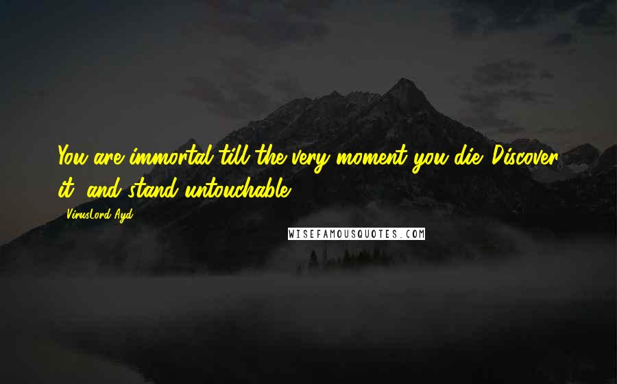 VirusLord Ayd Quotes: You are immortal till the very moment you die. Discover it, and stand untouchable.
