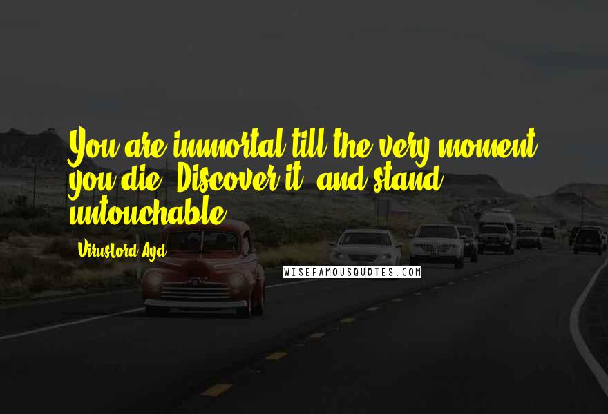 VirusLord Ayd Quotes: You are immortal till the very moment you die. Discover it, and stand untouchable.