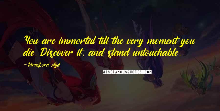 VirusLord Ayd Quotes: You are immortal till the very moment you die. Discover it, and stand untouchable.