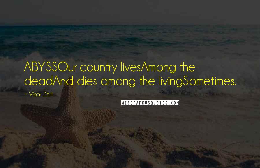 Visar Zhiti Quotes: ABYSSOur country livesAmong the deadAnd dies among the livingSometimes.