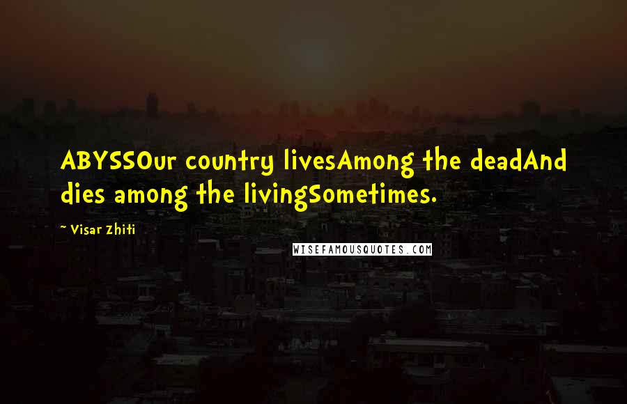 Visar Zhiti Quotes: ABYSSOur country livesAmong the deadAnd dies among the livingSometimes.