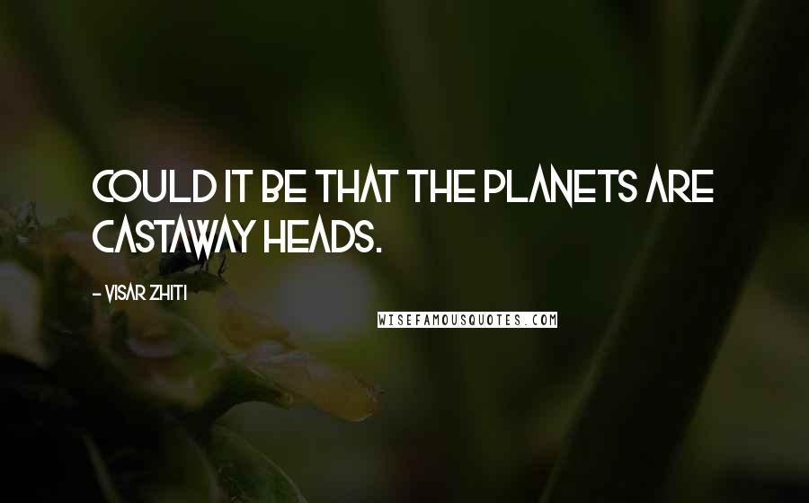 Visar Zhiti Quotes: Could it be that the planets are castaway heads.