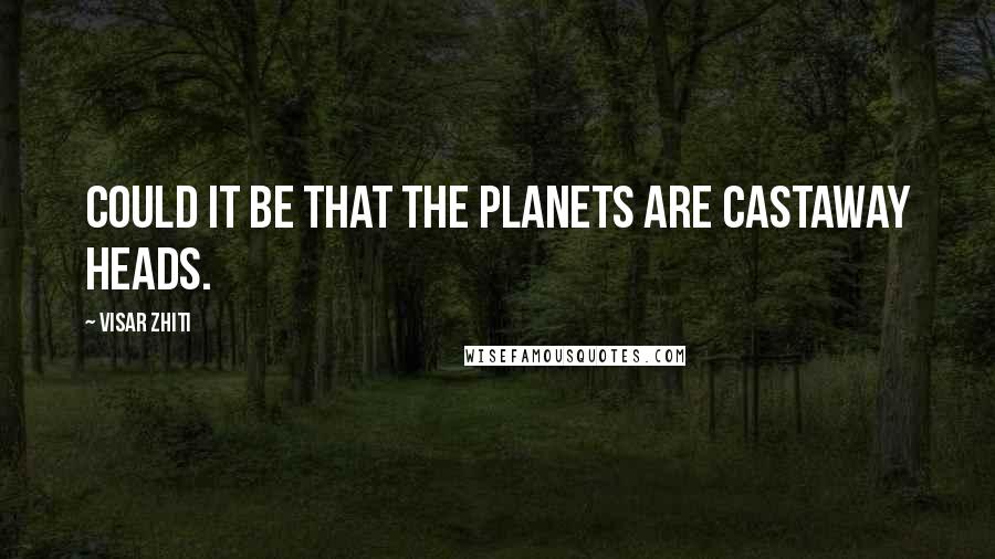 Visar Zhiti Quotes: Could it be that the planets are castaway heads.