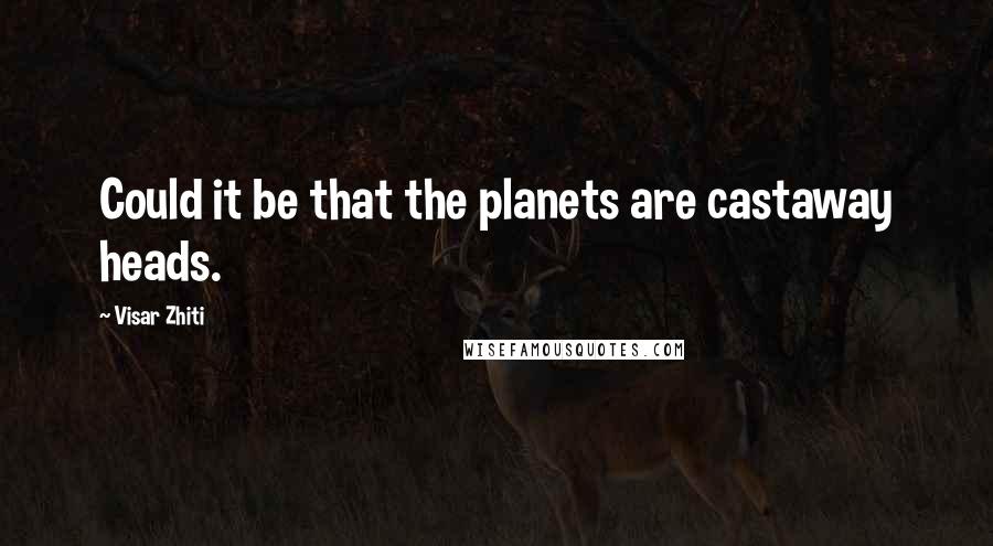 Visar Zhiti Quotes: Could it be that the planets are castaway heads.