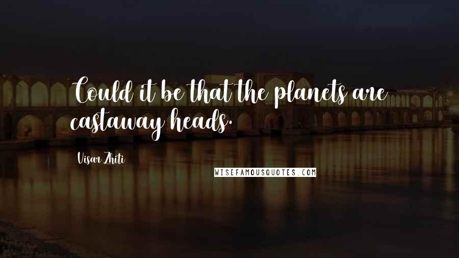 Visar Zhiti Quotes: Could it be that the planets are castaway heads.