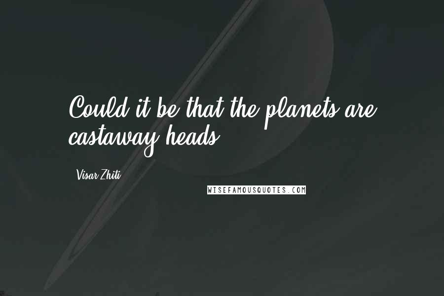 Visar Zhiti Quotes: Could it be that the planets are castaway heads.