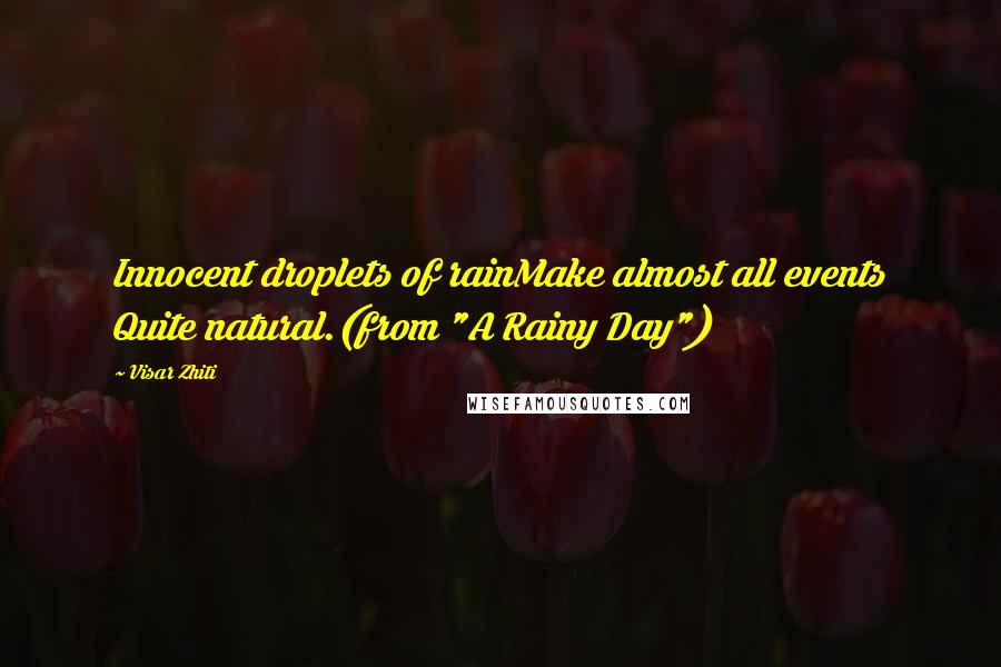 Visar Zhiti Quotes: Innocent droplets of rainMake almost all events Quite natural.(from "A Rainy Day")