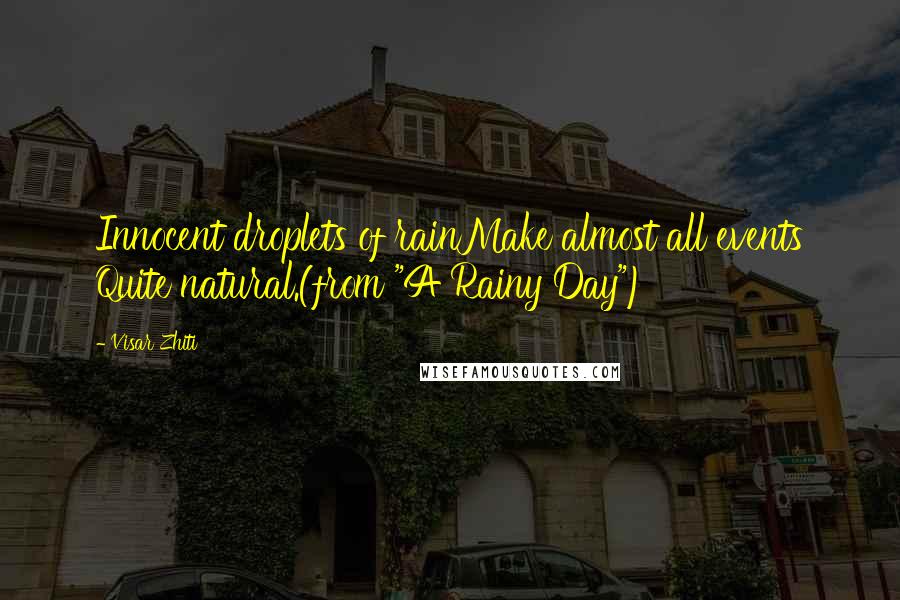 Visar Zhiti Quotes: Innocent droplets of rainMake almost all events Quite natural.(from "A Rainy Day")