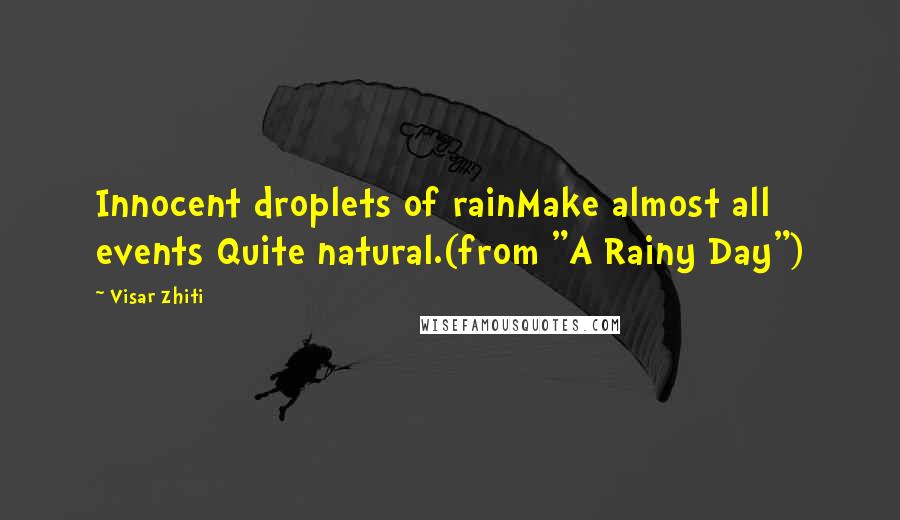 Visar Zhiti Quotes: Innocent droplets of rainMake almost all events Quite natural.(from "A Rainy Day")