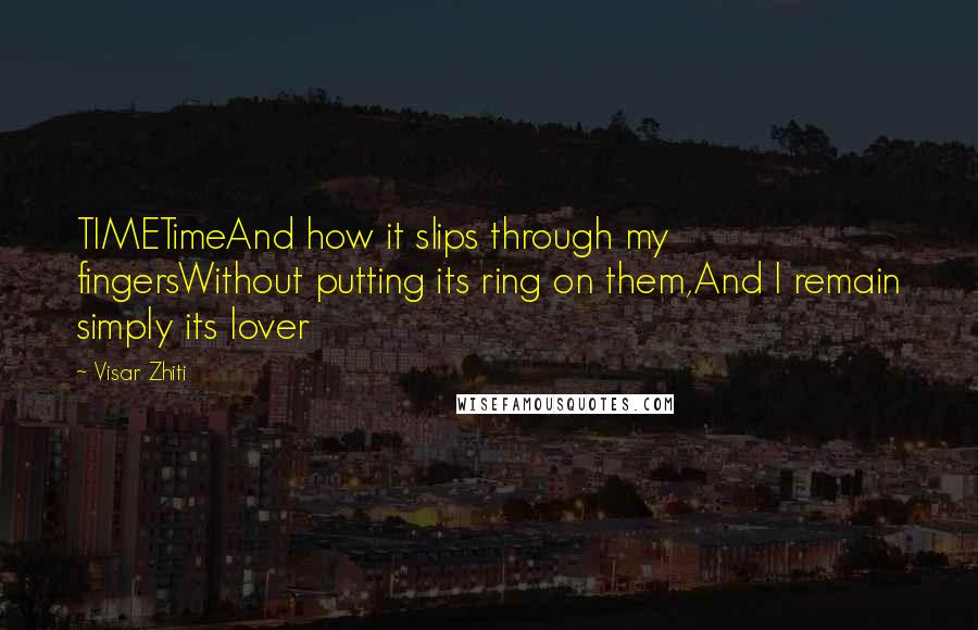 Visar Zhiti Quotes: TIMETimeAnd how it slips through my fingersWithout putting its ring on them,And I remain simply its lover