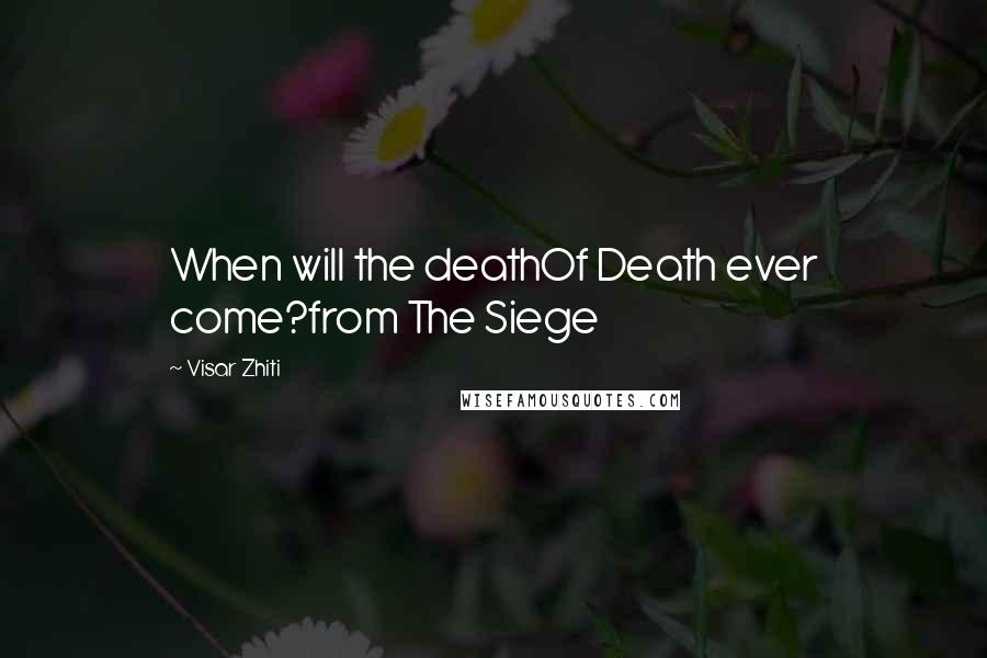 Visar Zhiti Quotes: When will the deathOf Death ever come?from The Siege