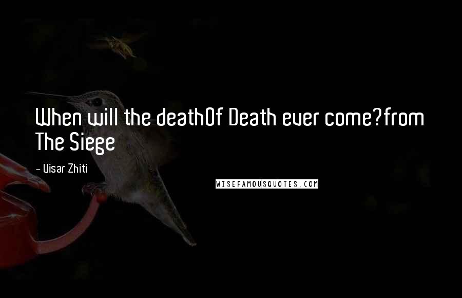 Visar Zhiti Quotes: When will the deathOf Death ever come?from The Siege