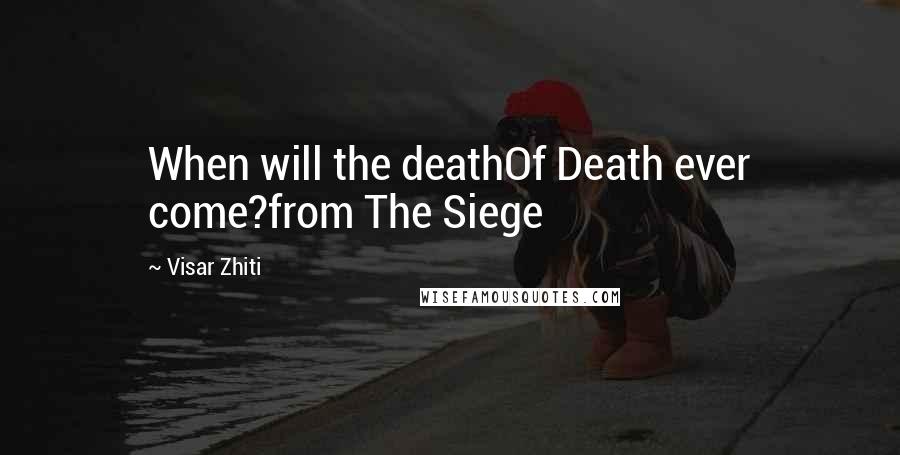 Visar Zhiti Quotes: When will the deathOf Death ever come?from The Siege