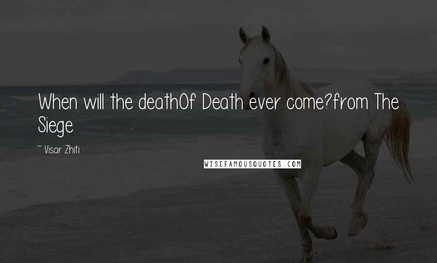 Visar Zhiti Quotes: When will the deathOf Death ever come?from The Siege