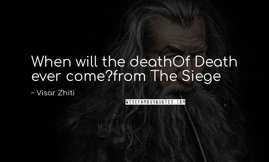 Visar Zhiti Quotes: When will the deathOf Death ever come?from The Siege