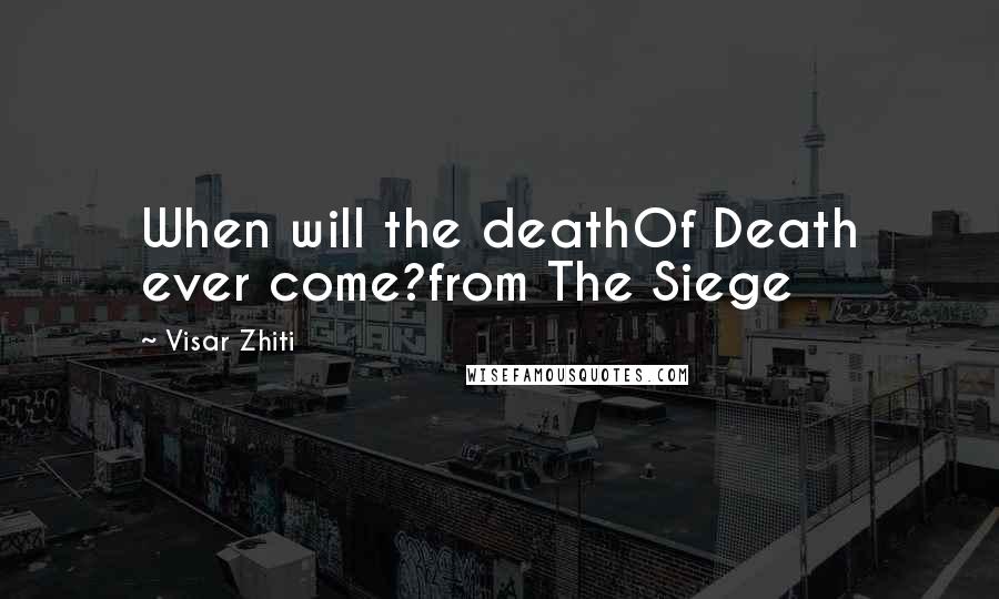 Visar Zhiti Quotes: When will the deathOf Death ever come?from The Siege