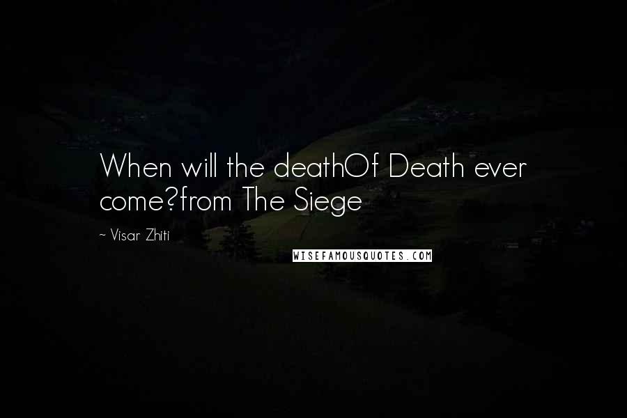 Visar Zhiti Quotes: When will the deathOf Death ever come?from The Siege