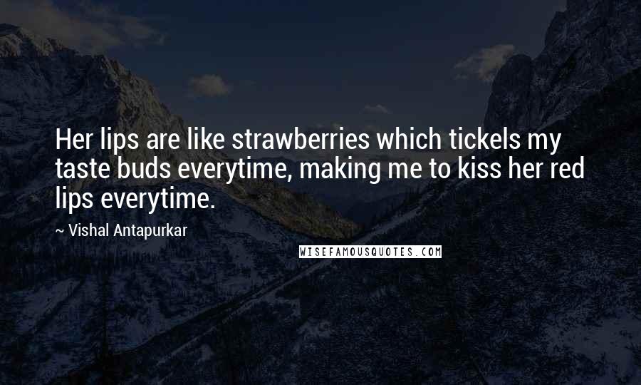 Vishal Antapurkar Quotes: Her lips are like strawberries which tickels my taste buds everytime, making me to kiss her red lips everytime.