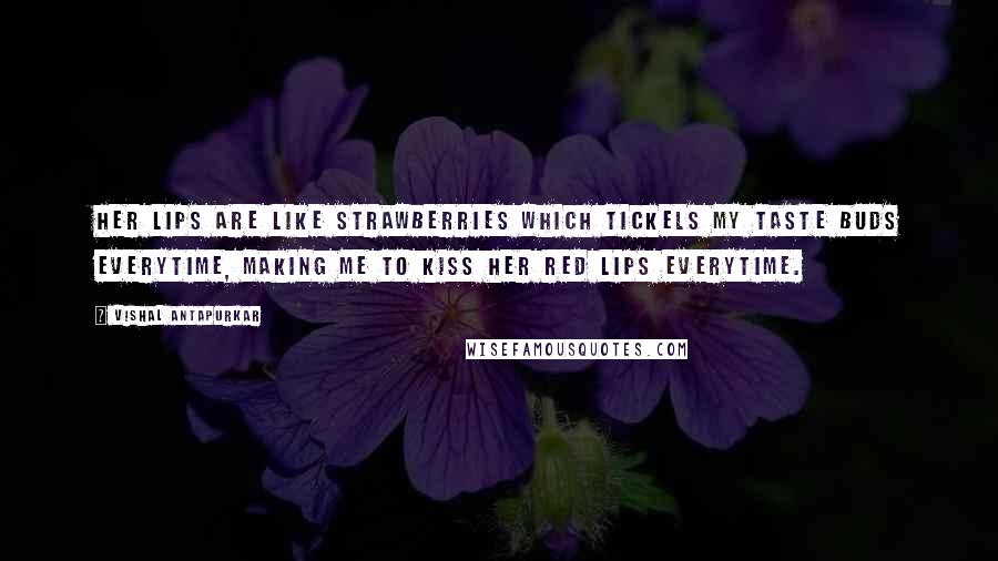 Vishal Antapurkar Quotes: Her lips are like strawberries which tickels my taste buds everytime, making me to kiss her red lips everytime.
