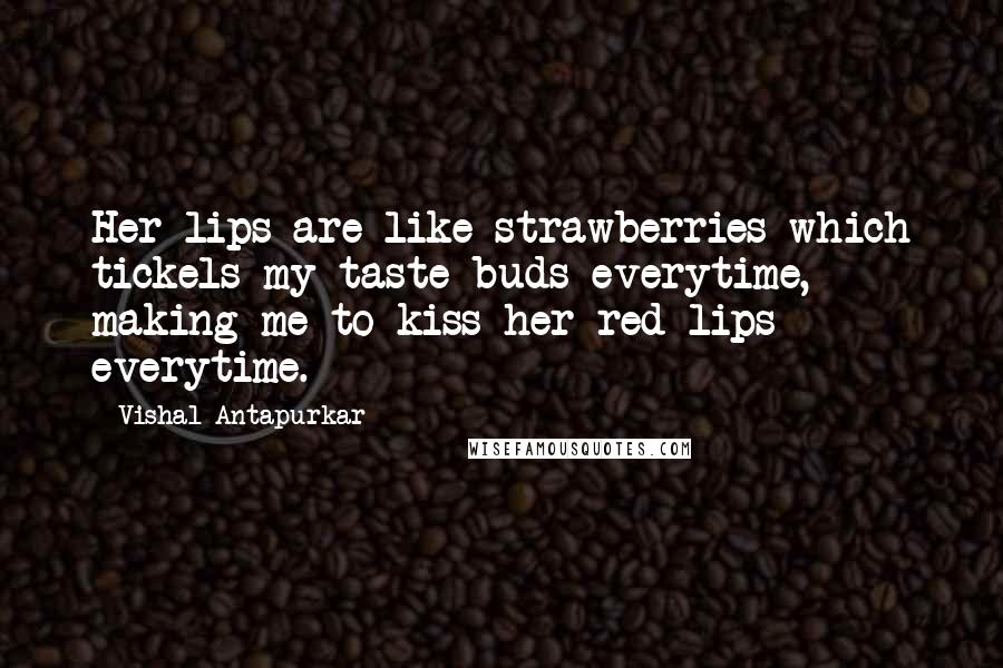 Vishal Antapurkar Quotes: Her lips are like strawberries which tickels my taste buds everytime, making me to kiss her red lips everytime.