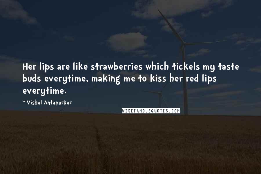 Vishal Antapurkar Quotes: Her lips are like strawberries which tickels my taste buds everytime, making me to kiss her red lips everytime.