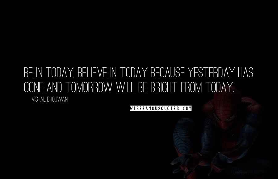 Vishal Bhojwani Quotes: Be in today, believe in today because yesterday has gone and tomorrow will be bright from today.