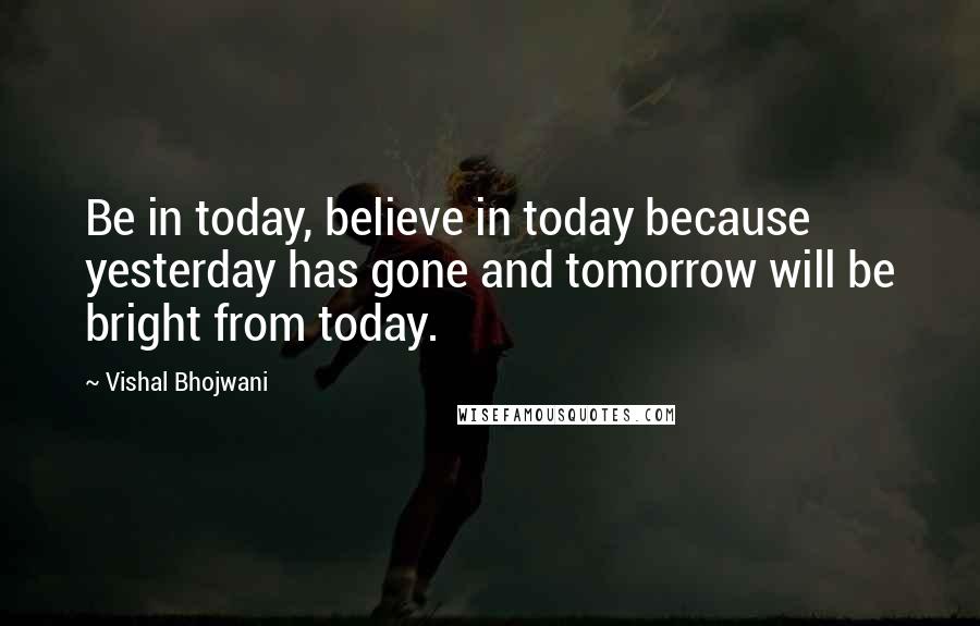 Vishal Bhojwani Quotes: Be in today, believe in today because yesterday has gone and tomorrow will be bright from today.