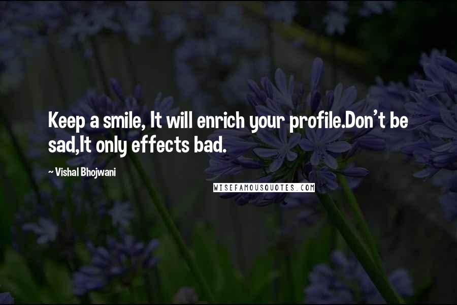 Vishal Bhojwani Quotes: Keep a smile, It will enrich your profile.Don't be sad,It only effects bad.