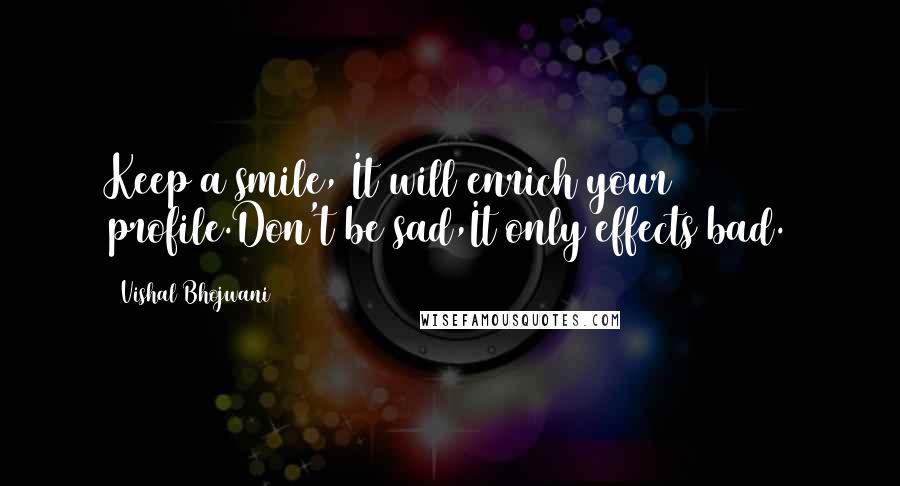 Vishal Bhojwani Quotes: Keep a smile, It will enrich your profile.Don't be sad,It only effects bad.