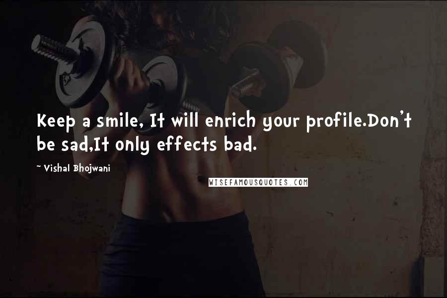 Vishal Bhojwani Quotes: Keep a smile, It will enrich your profile.Don't be sad,It only effects bad.