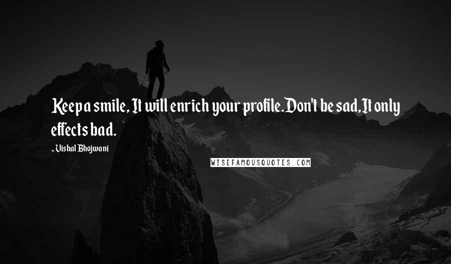 Vishal Bhojwani Quotes: Keep a smile, It will enrich your profile.Don't be sad,It only effects bad.