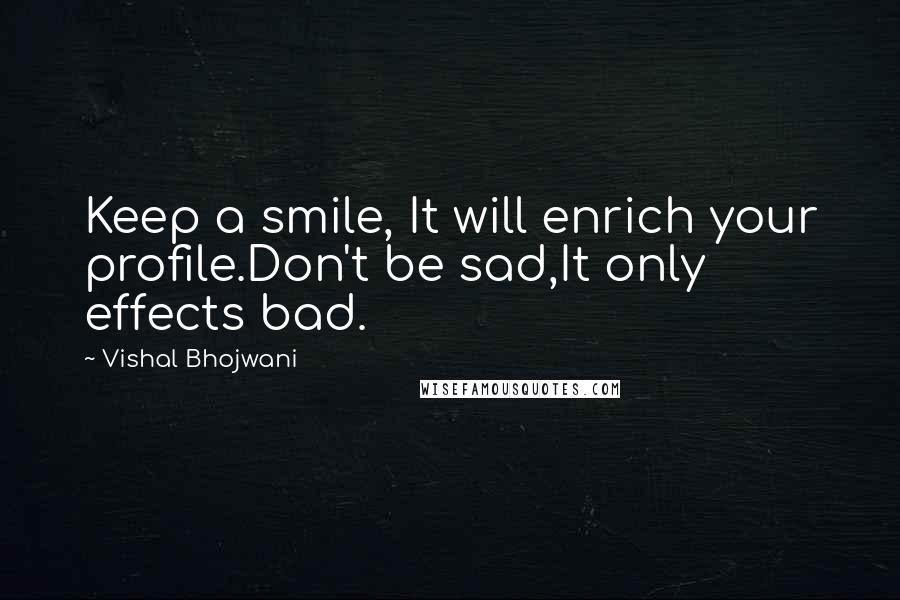 Vishal Bhojwani Quotes: Keep a smile, It will enrich your profile.Don't be sad,It only effects bad.