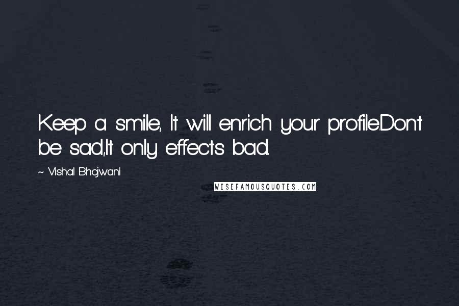 Vishal Bhojwani Quotes: Keep a smile, It will enrich your profile.Don't be sad,It only effects bad.