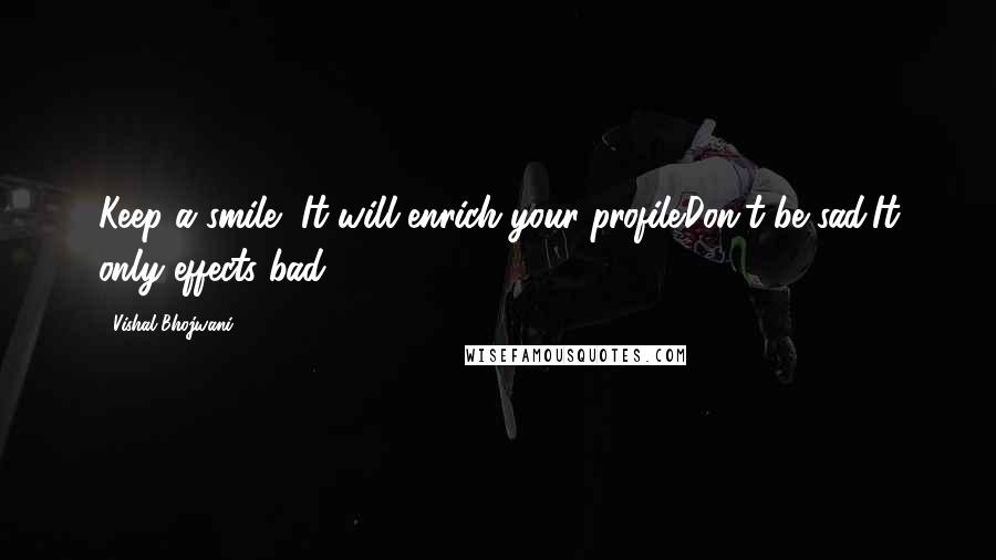 Vishal Bhojwani Quotes: Keep a smile, It will enrich your profile.Don't be sad,It only effects bad.