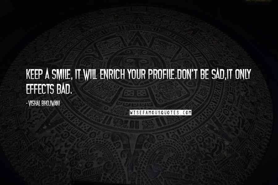 Vishal Bhojwani Quotes: Keep a smile, It will enrich your profile.Don't be sad,It only effects bad.