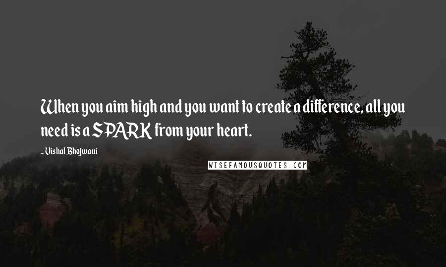 Vishal Bhojwani Quotes: When you aim high and you want to create a difference, all you need is a SPARK from your heart.